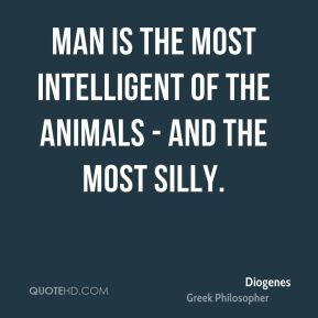 ... - Man is the most intelligent of the animals - and the most silly