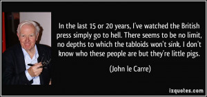 In the last 15 or 20 years, I've watched the British press simply go ...