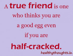 true friend is one who thinks you are a good egg even if you are ...