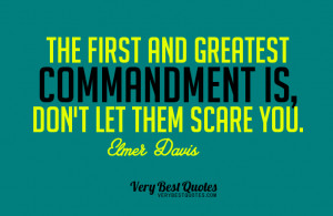 The first and greatest commandment is, Don’t let them scare you.