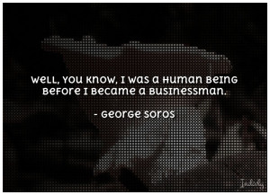 Well you know I was a human being before I became a businessman