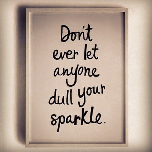 Don't let anyone dull your sparkle!
