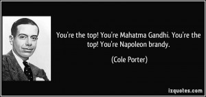 ... Mahatma Gandhi. You're the top! You're Napoleon brandy. - Cole Porter