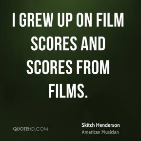 Skitch Henderson - I grew up on film scores and scores from films.