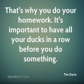 That's why you do your homework. It's important to have all your ducks ...