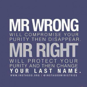 Mr. Wrong will compromise your purity then disappear. Mr. Right will ...