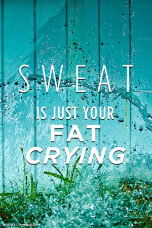 Sweat is just your fat crying…lmao