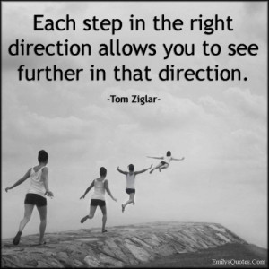 Each step in the right direction allows you to see further in that ...