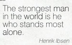 ... Strongest Man In The World Is He Who Stands Most Alone. - Henrik Ibsen