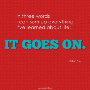 ... sum up everything I've learned about life: It goes on. -Robert Frost