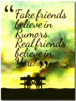 Fake friends believe in ‘rumors’. Real friends believe in you!