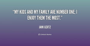 My kids and my family are number one; I enjoy them the most.”
