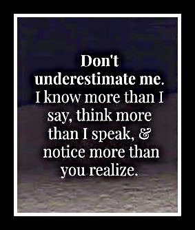 Don’t underestimate me . I know more than I say, think more than I ...