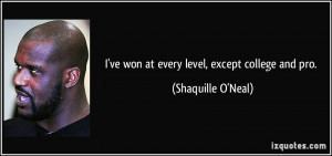 ve won at every level, except college and pro. - Shaquille O'Neal