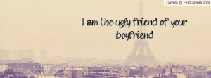 am the ugly friend of your boyfriend Profile Facebook Covers