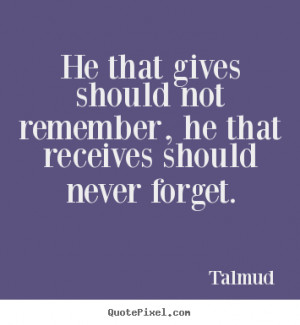 Talmud photo quotes - He that gives should not remember, he that ...