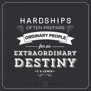 Hardships often prepare ordinary people for an extraordinary destiny ...