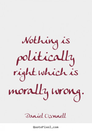 Nothing is politically right which is morally wrong. ”