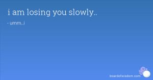 am losing you slowly..