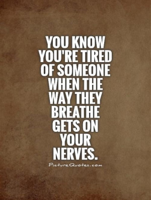 ... someone when the way they breathe gets on your nerves Picture Quote #1