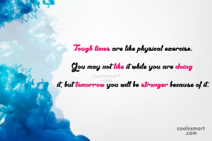 Exercise Quote: Tough times are like physical exercise. You...