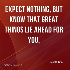 ... Wilson - Expect nothing, but know that great things lie ahead for you