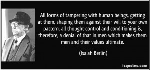All forms of tampering with human beings, getting at them, shaping ...