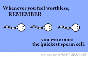 whenever feel worthless remember once fastest sperm quote funny pics ...