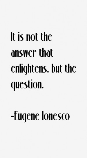 It is not the answer that enlightens, but the question.”
