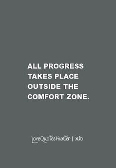 ... Quotes - All progress takes place outside the comfort zone
