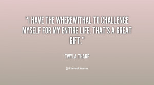 have the wherewithal to challenge myself for my entire life. That's ...