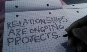 Relationships are ongoing projects