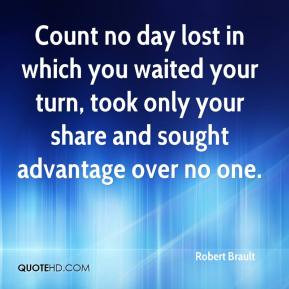 Count no day lost in which you waited your turn, took only your share ...
