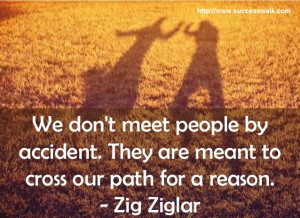 ... . They are meant to cross our path for a reason. – Zig Ziglar