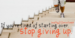 if you're tired of starting over, stop giving up