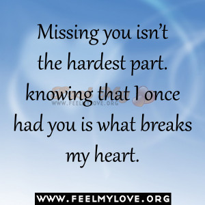 Missing you isn’t the hardest part. knowing that I once had you is ...