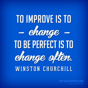 To improve is to change; to be perfect is to change often ...