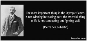 The most important thing in the Olympic Games is not winning but ...