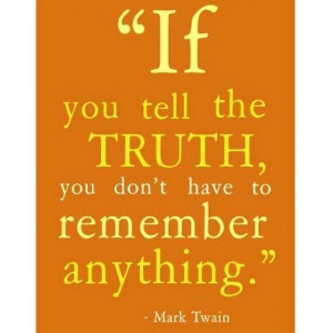 ... better than trying to keep track of lies... Hey, just keeping it real