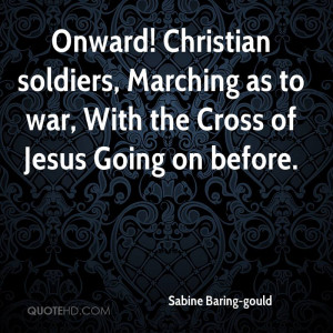 Onward! Christian soldiers, Marching as to war, With the Cross of ...