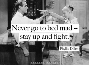 Never go to bed mad -- stay up and fight - Curated Quotes