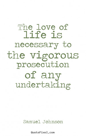 The love of life is necessary to the vigorous prosecution of any ...
