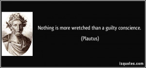 Nothing is more wretched than a guilty conscience. - Plautus