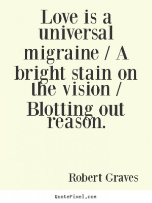 Quote about love - Love is a universal migraine / a bright stain on ...
