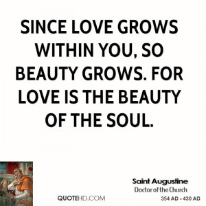... grows within you, so beauty grows. For love is the beauty of the soul