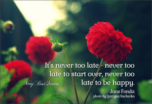It’s never too late – never too late to start over, never too late ...