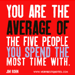 ... Quotes, you are the average of the five people you spend the most time