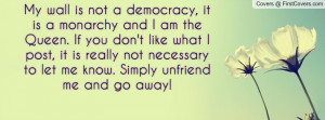 My wall is not a democracy, it is a monarchy and I am the Queen. If ...