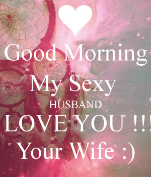 Good Morning My Sexy HUSBAND I LOVE YOU !!! Your Wife :)