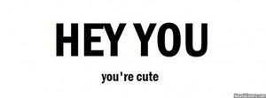 Hey You You’re Cute Facebook Quote